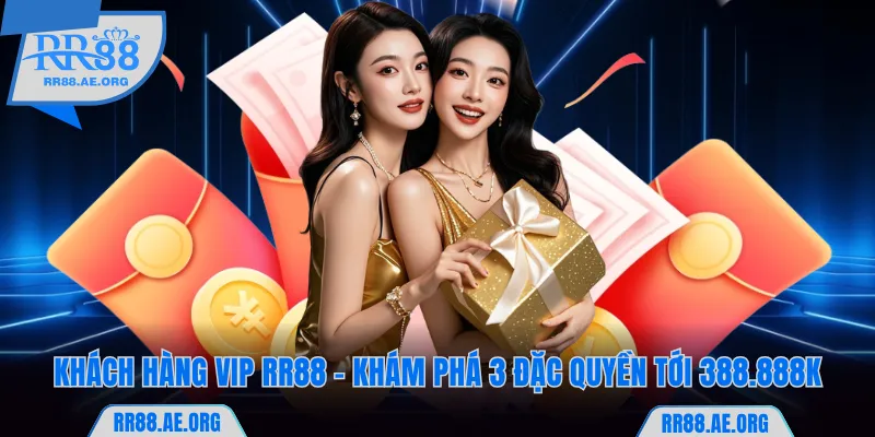 Khách Hàng VIP RR88 - Khám Phá 3 Đặc Quyền Tới 388.888K 4 Khách Hàng VIP RR88 - Khám Phá 3 Đặc Quyền Tới 388.888K